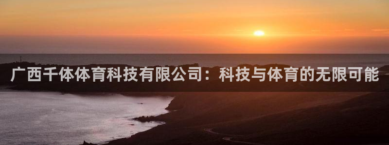 广西千体体育科技有限公司：科技与体育的无限可能