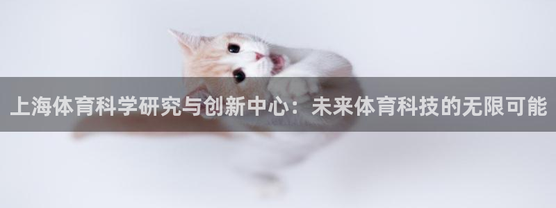 上海体育科学研究与创新中心：未来体育科技的无限可能