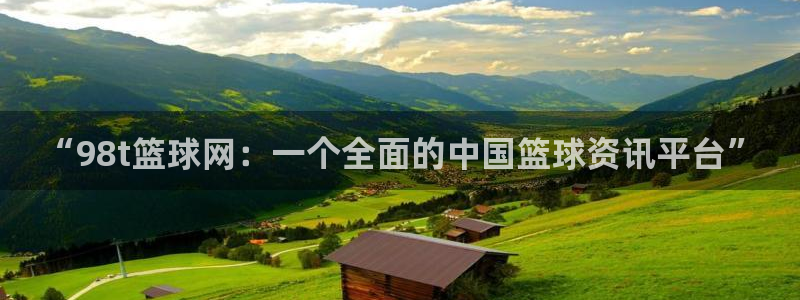 “98t篮球网：一个全面的中国篮球资讯平台”