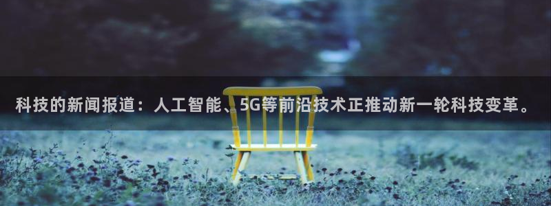 科技的新闻报道：人工智能、5G等前沿技术正推动新一轮科技变革。
